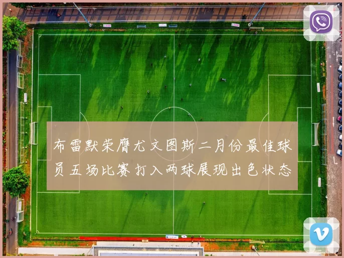 布雷默荣膺尤文图斯二月份最佳球员五场比赛打入两球展现出色状态