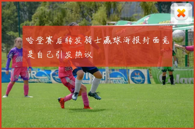 哈登赛后转发骑士赢球海报封面竟是自己引发热议