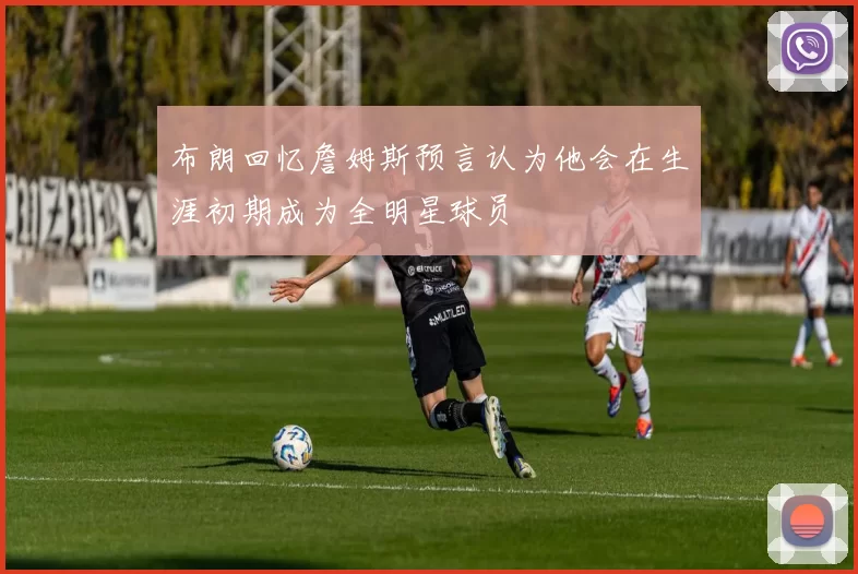 布朗回忆詹姆斯预言认为他会在生涯初期成为全明星球员