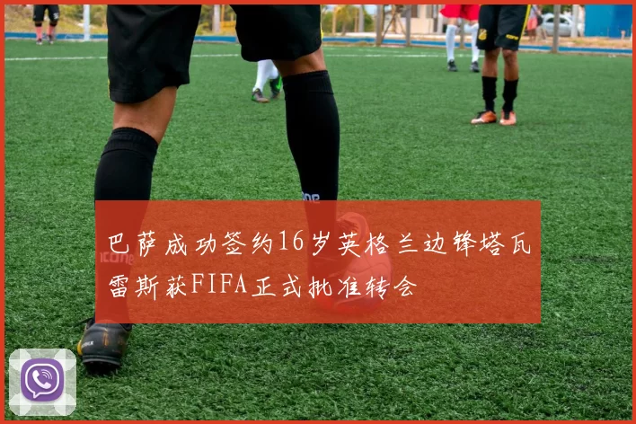 巴萨成功签约16岁英格兰边锋塔瓦雷斯获FIFA正式批准转会