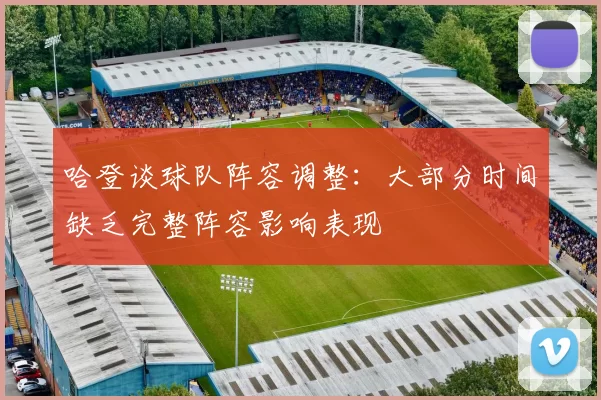 哈登谈球队阵容调整：大部分时间缺乏完整阵容影响表现