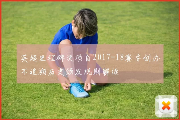 英超里程碑奖项自2017-18赛季创办不追溯历史颁发规则解读