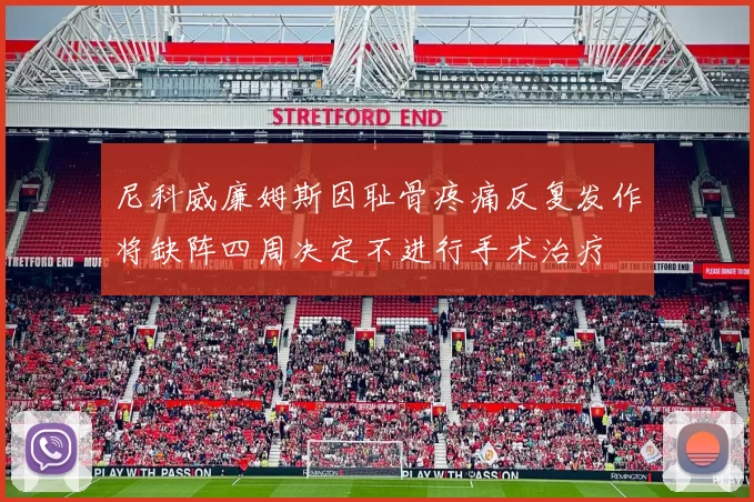 尼科威廉姆斯因耻骨疼痛反复发作将缺阵四周决定不进行手术治疗