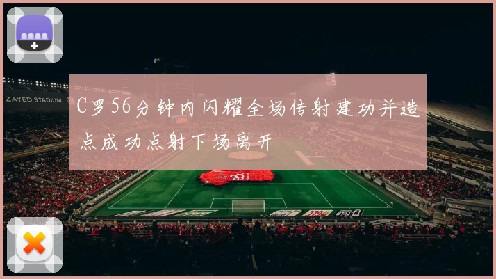 C罗56分钟内闪耀全场传射建功并造点成功点射下场离开