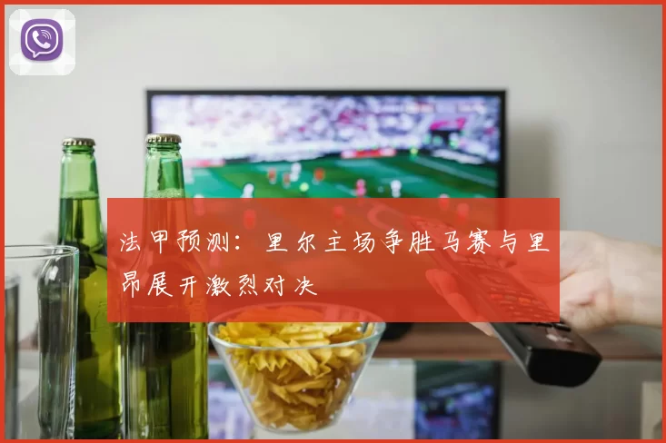 法甲预测：里尔主场争胜马赛与里昂展开激烈对决