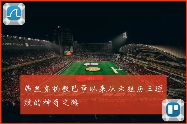 弗里克执教巴萨以来从未经历三连败的神奇之路