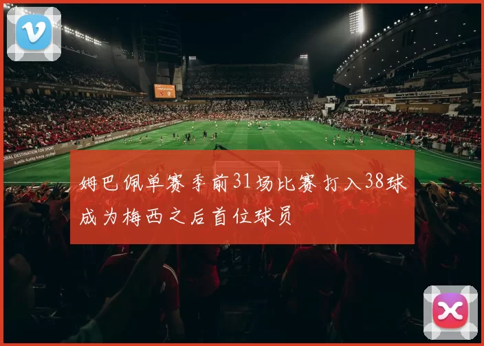 姆巴佩单赛季前31场比赛打入38球成为梅西之后首位球员
