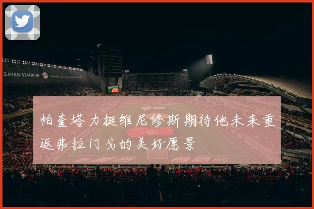 帕奎塔力挺维尼修斯期待他未来重返弗拉门戈的美好愿景
