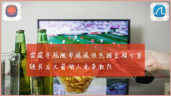 雷霆夺冠概率遥遥领先掘金骑士紧随其后火箭湖人竞争激烈