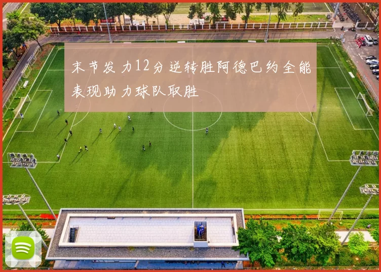 末节发力12分逆转胜阿德巴约全能表现助力球队取胜