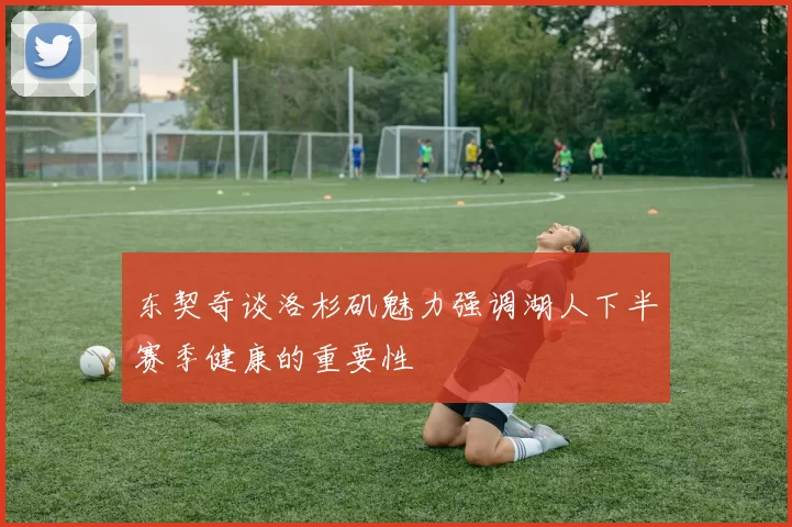 东契奇谈洛杉矶魅力强调湖人下半赛季健康的重要性