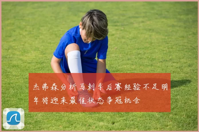 杰弗森分析马刺季后赛经验不足明年将迎来最佳状态争冠机会
