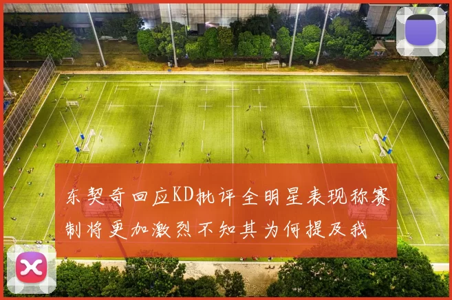 东契奇回应KD批评全明星表现称赛制将更加激烈不知其为何提及我