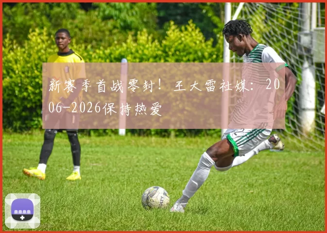 新赛季首战零封！王大雷社媒：2006-2026保持热爱
